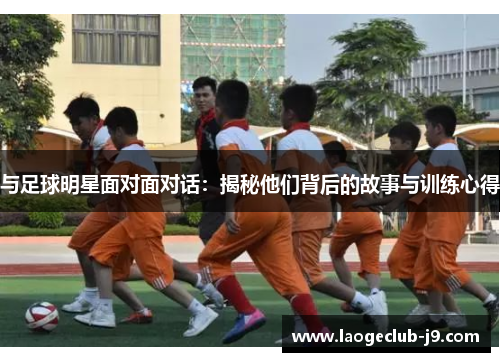与足球明星面对面对话：揭秘他们背后的故事与训练心得