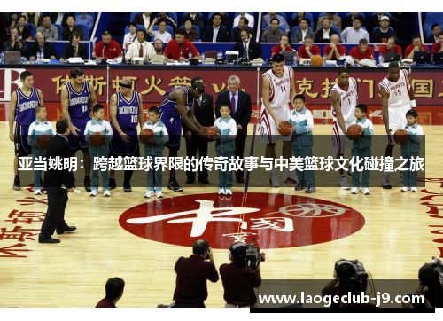亚当姚明：跨越篮球界限的传奇故事与中美篮球文化碰撞之旅