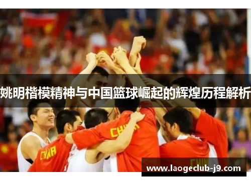 姚明楷模精神与中国篮球崛起的辉煌历程解析