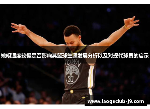 姚明速度较慢是否影响其篮球生涯发展分析以及对现代球员的启示