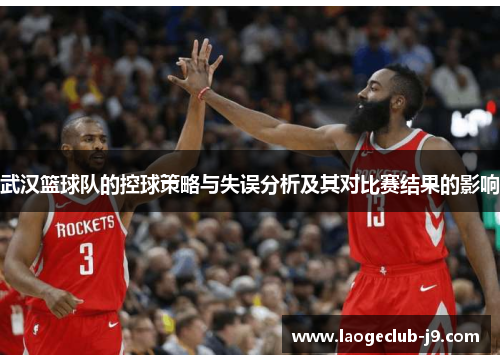 武汉篮球队的控球策略与失误分析及其对比赛结果的影响