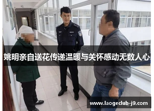 姚明亲自送花传递温暖与关怀感动无数人心