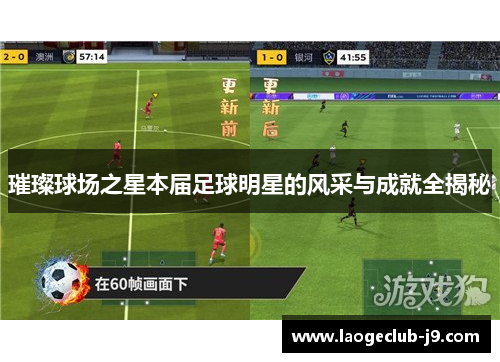 璀璨球场之星本届足球明星的风采与成就全揭秘