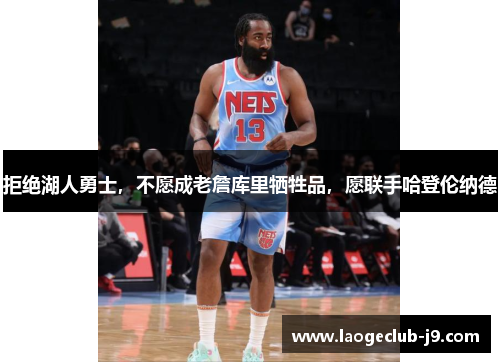 拒绝湖人勇士，不愿成老詹库里牺牲品，愿联手哈登伦纳德