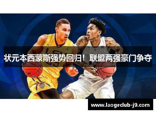 状元本西蒙斯强势回归！联盟两强豪门争夺