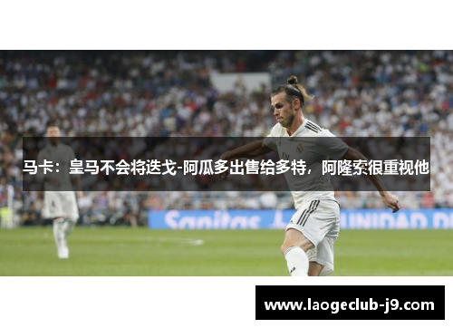 马卡：皇马不会将迭戈-阿瓜多出售给多特，阿隆索很重视他