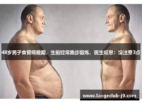 48岁男子食管癌晚期，生前经常跑步锻炼，医生叹息：没注意3点
